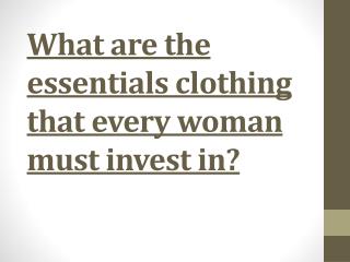 What are the essentials clothing that every woman must invest in?