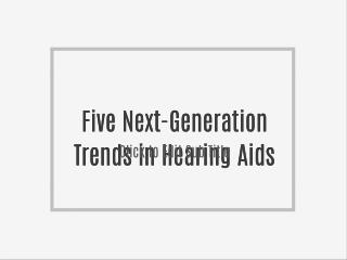 Five Next-Generation Trends in Hearing Aids