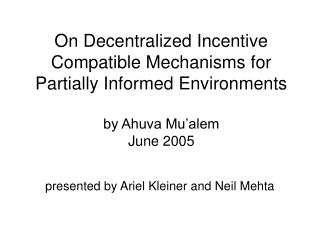On Decentralized Incentive Compatible Mechanisms for Partially Informed Environments by Ahuva Mu’alem June 2005