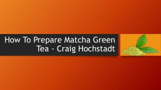 Craig Hochstadt | How To Prepare Matcha Green Tea