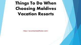 Things To Do When Choosing Maldives Vacation Resorts