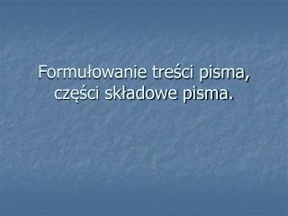 Formułowanie treści pisma, części składowe pisma.