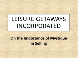 Leisure Getaways Incorporated - On the Importance of Mystique in Selling