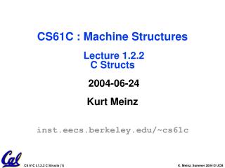 CS61C : Machine Structures Lecture 1.2.2 C Structs 2004-06-24 Kurt Meinz inst.eecs.berkeley.edu/~cs61c