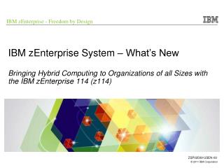 IBM zEnterprise System – What’s New Bringing Hybrid Computing to Organizations of all Sizes with the IBM zEnterprise 114