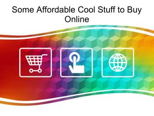 Some Affordable Cool Stuff to Buy Online