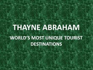 Thayne Abraham - World’s Most Unique Tourist Destinations