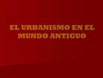 EL URBANISMO EN EL MUNDO ANTIGUO