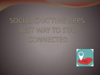 SOCIAL CHATTING APPS: BEST WAY TO STAY CONNECTED