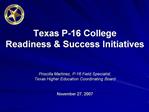 Texas P-16 College Readiness Success Initiatives Priscilla Martinez, P-16 Field Specialist, Texas Higher Education