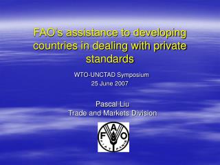 FAO’s assistance to developing countries in dealing with private standards WTO-UNCTAD Symposium 25 June 2007
