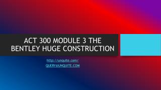 ACT 300 MODULE 3 THE BENTLEY HUGE CONSTRUCTION