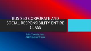 BUS 250 CORPORATE AND SOCIAL RESPONSIBILITY ENTIRE CLASS