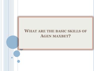 What are the basic skills of Agen maxbet?