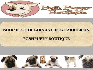 SHOP DOG COLLARS AND DOG CARRIER ON POSHPUPPY BOUTIQUE