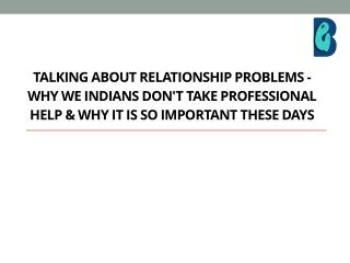 Talking about relationship problems - Why we Indians don't take professional help & why it is so important these days