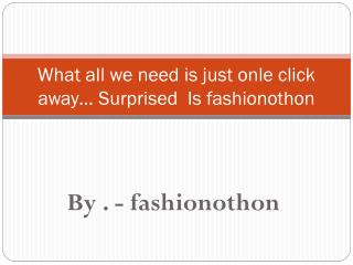 What all we need is just onle click away… Surprised Is fashionothon