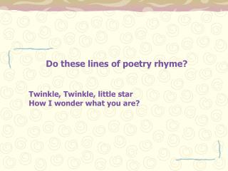 Do these lines of poetry rhyme? Twinkle, Twinkle, little star How I wonder what you are?
