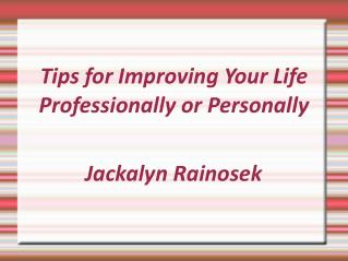 Jackalyn Rainosek- Tips for Improving Your Life Professionally or Personally