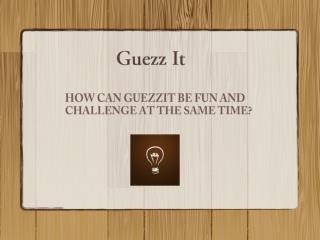 HOW CAN GUEZZIT BE FUN AND CHALLENGE AT THE SAME TIME?