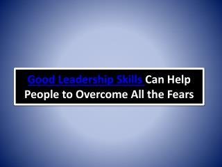 Good Leadership Skills Can Help People to Overcome All the Fears