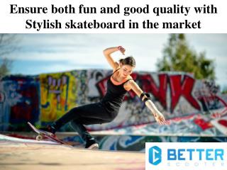 Ensure both fun and good quality with Stylish skateboard in the market