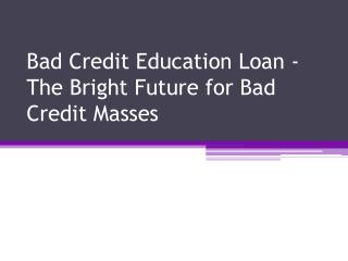 Bad Credit Education Loan - The Bright Future For Bad Credit Masses