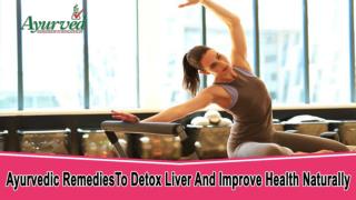 Ayurvedic Remedies To Detox Liver And Improve Health Naturally