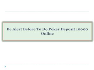 Be Alert Before To Do Poker Deposit 10000 Online