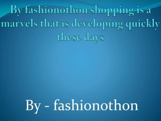 By fashionothon shopping is a marvels that is developing quickly these days