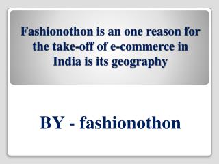 Fashionothon is an one reason for the take-off of e-commerce in India is its geography