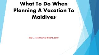 What To Do When Planning A Vacation To Maldives