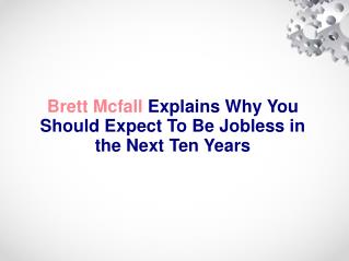 Brett Mcfall Explains Why You Should Expect To Be Jobless in the Next Ten Years