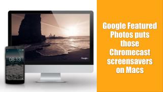 Call 1-855-293-0942 Google Featured Photos puts those Chromecast screensavers on Macs