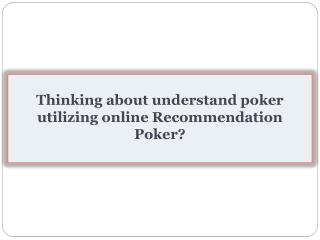 Thinking about understand poker utilizing online Recommendation Poker?