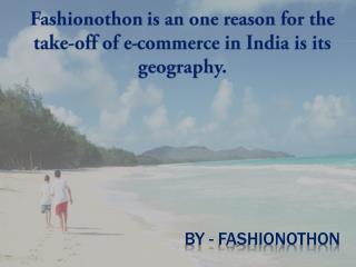 Fashionothon is an one reason for the take-off of e-commerce in India is its geography