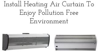 Install Heating Air Curtain To Enjoy Pollution Free Environment