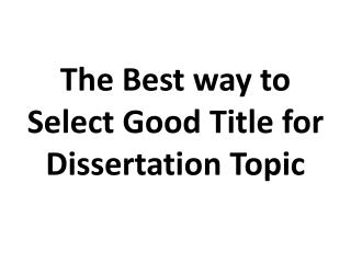 The Best way to Select Good Title for Dissertation Topic