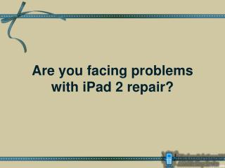 Are you facing problems with iPad 2 repair