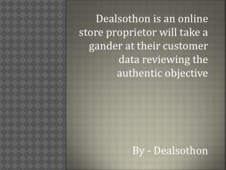 Dealsothon is an online store proprietor will take a gander at their customer data reviewing the authentic objective