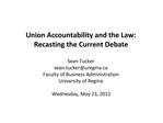 Union Accountability and the Law: Recasting the Current Debate Sean Tucker sean.tuckeruregina Faculty of Business Admin