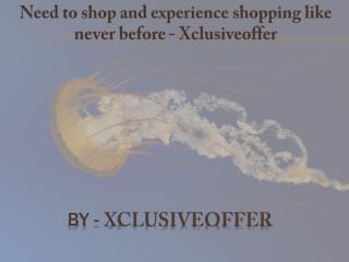 Need to shop and experience shopping like never before - Xclusiveoffer