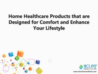 Home healthcare products that are designed for comfort and enhance your lifestyle