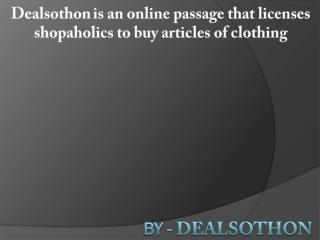 Dealsothon is an online passage that licenses shopaholics to buy articles of clothing