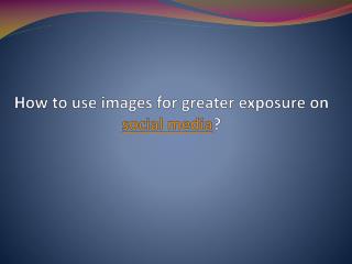 How to use images for greater exposure on social media?