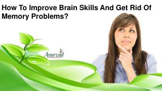 How To Improve Brain Skills And Get Rid Of Memory Problems?