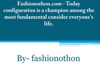 Fashionothon.com - Today configuration is a champion among the most fundamental consider everyone's life.