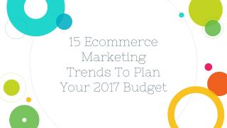 15 Ecommerce Marketing Trends To Plan Your 2017 Budget