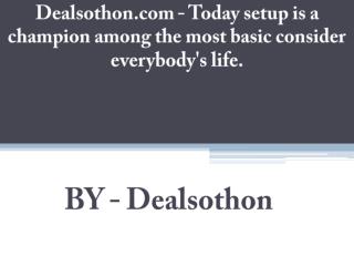 Dealsothon.com - Today setup is a champion among the most basic consider everybody's life.