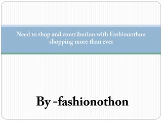 Need to shop and contribution with Fashionothon shopping more than ever.